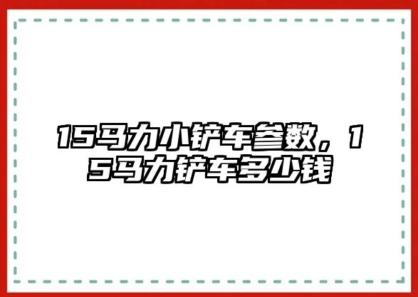 15馬力小鏟車參數，15馬力鏟車多少錢