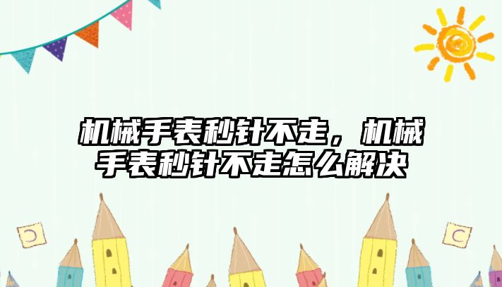 機械手表秒針不走，機械手表秒針不走怎么解決