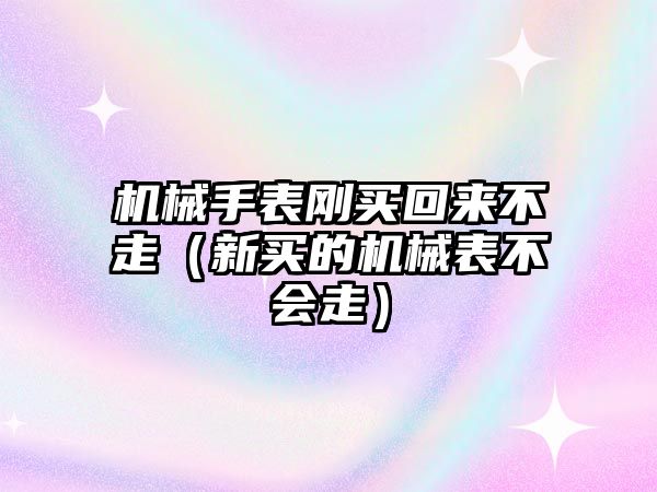 機械手表剛買回來不走（新買的機械表不會走）