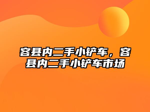 容縣內二手小鏟車，容縣內二手小鏟車市場