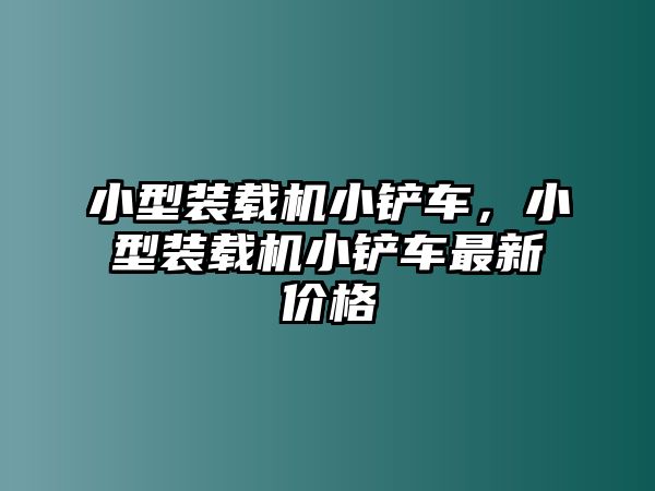 小型裝載機小鏟車，小型裝載機小鏟車最新價格