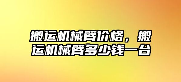 搬運機械臂價格，搬運機械臂多少錢一臺