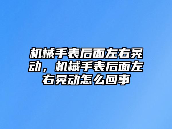 機械手表后面左右晃動，機械手表后面左右晃動怎么回事