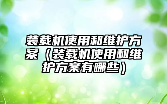 裝載機使用和維護方案（裝載機使用和維護方案有哪些）