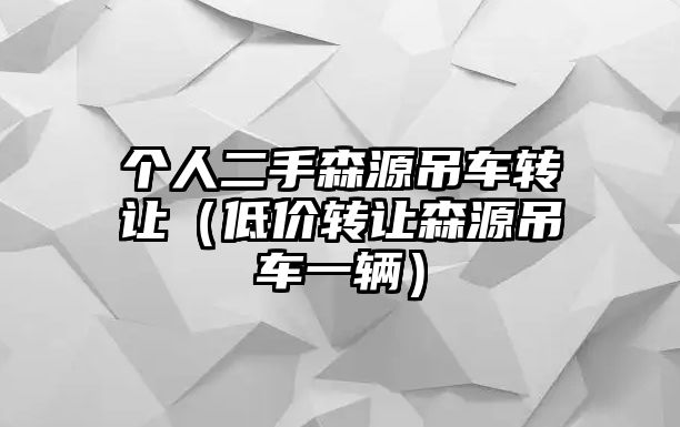 個(gè)人二手森源吊車轉(zhuǎn)讓（低價(jià)轉(zhuǎn)讓森源吊車一輛）