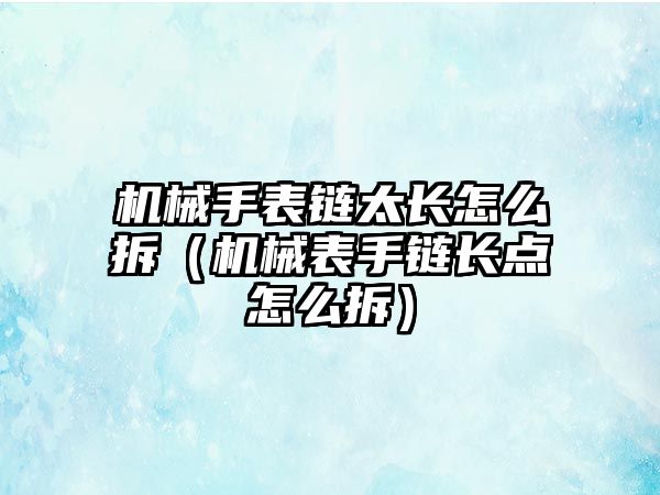 機械手表鏈太長怎么拆（機械表手鏈長點怎么拆）