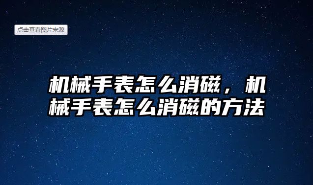 機械手表怎么消磁，機械手表怎么消磁的方法