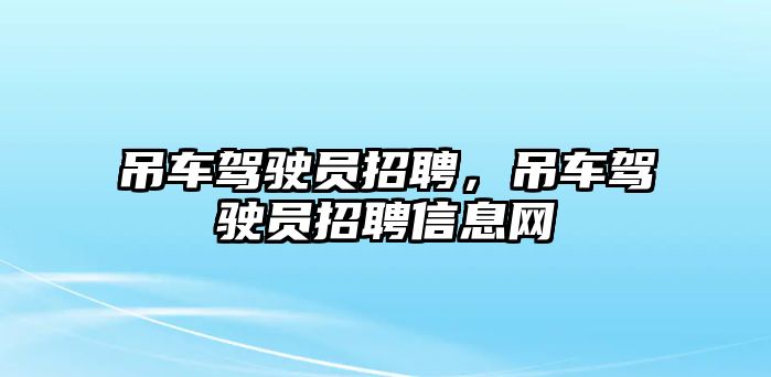 吊車駕駛員招聘，吊車駕駛員招聘信息網