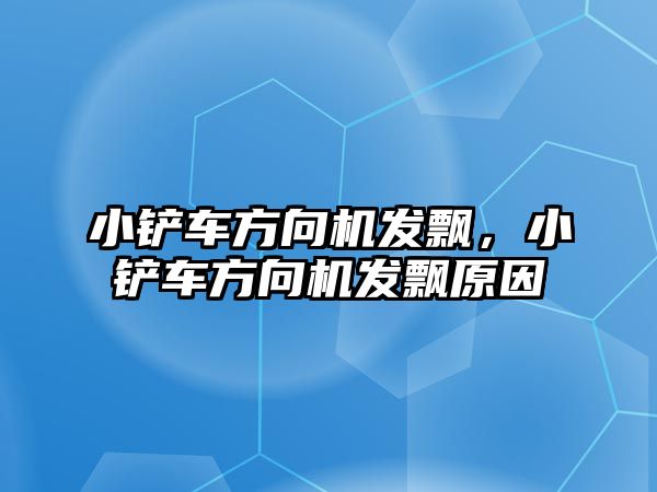 小鏟車方向機(jī)發(fā)飄，小鏟車方向機(jī)發(fā)飄原因