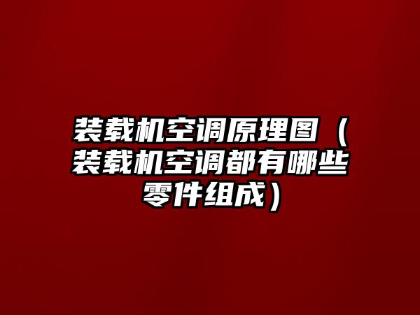 裝載機空調原理圖（裝載機空調都有哪些零件組成）