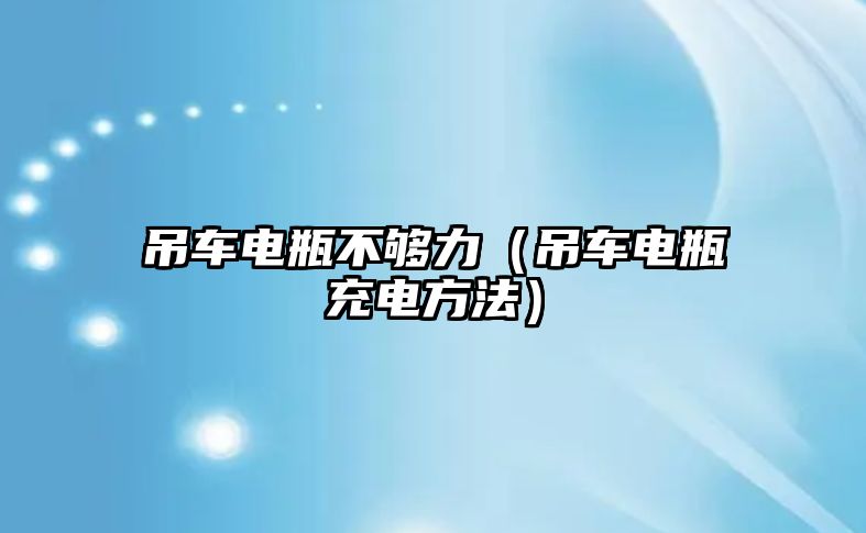 吊車電瓶不夠力（吊車電瓶充電方法）