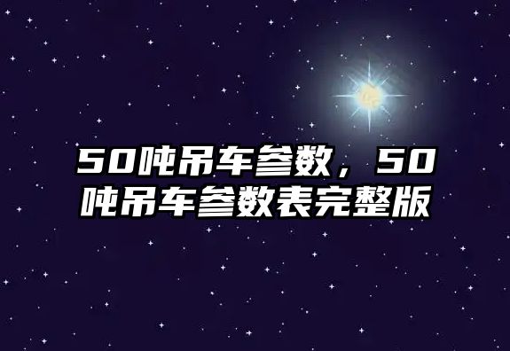 50噸吊車參數，50噸吊車參數表完整版