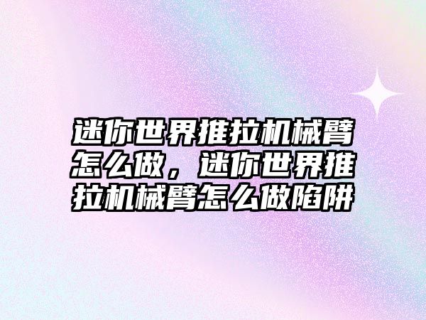 迷你世界推拉機械臂怎么做，迷你世界推拉機械臂怎么做陷阱