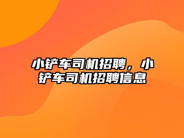 小鏟車司機招聘，小鏟車司機招聘信息