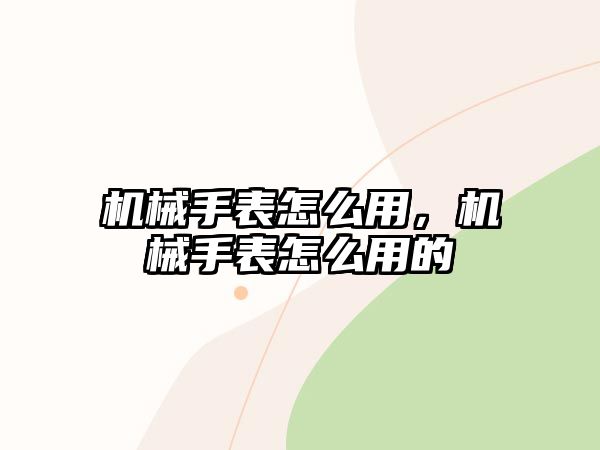 機(jī)械手表怎么用，機(jī)械手表怎么用的