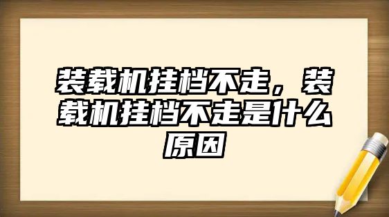 裝載機掛檔不走，裝載機掛檔不走是什么原因