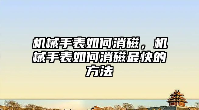 機械手表如何消磁，機械手表如何消磁最快的方法