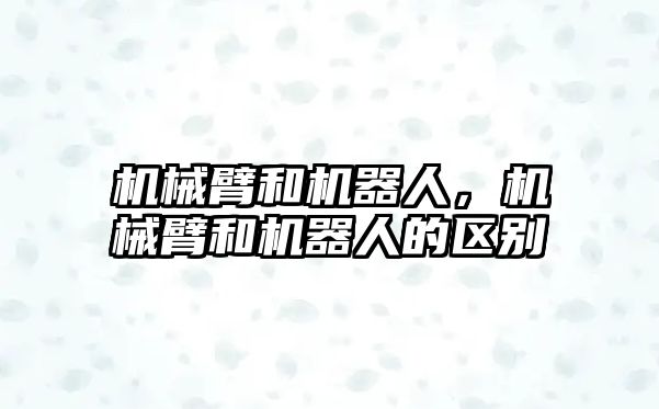 機械臂和機器人，機械臂和機器人的區別