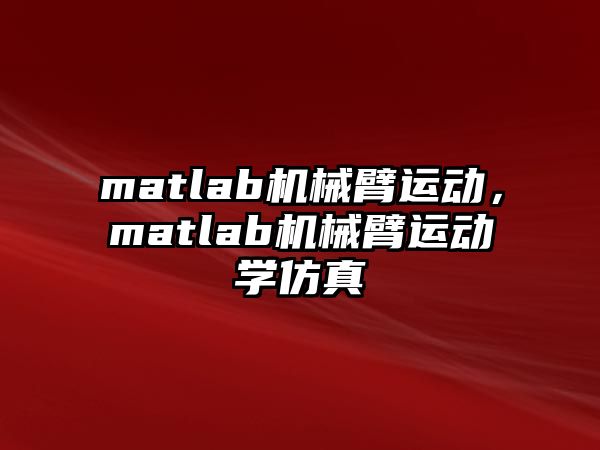 matlab機械臂運動，matlab機械臂運動學仿真