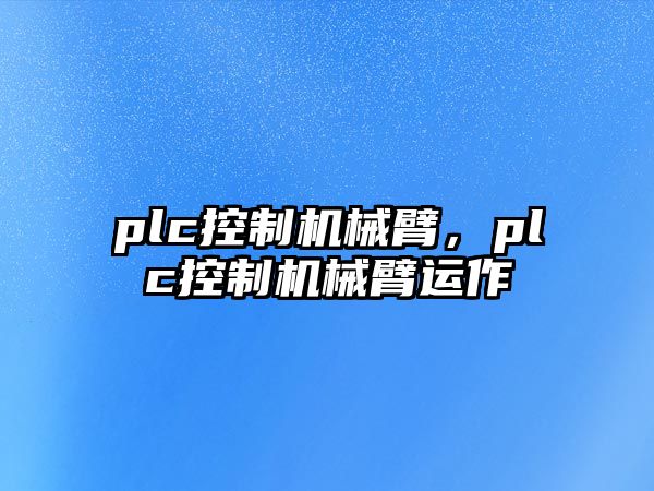 plc控制機械臂，plc控制機械臂運作