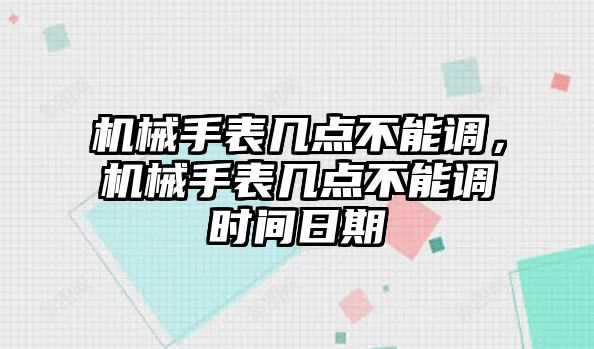 機械手表幾點不能調(diào)，機械手表幾點不能調(diào)時間日期