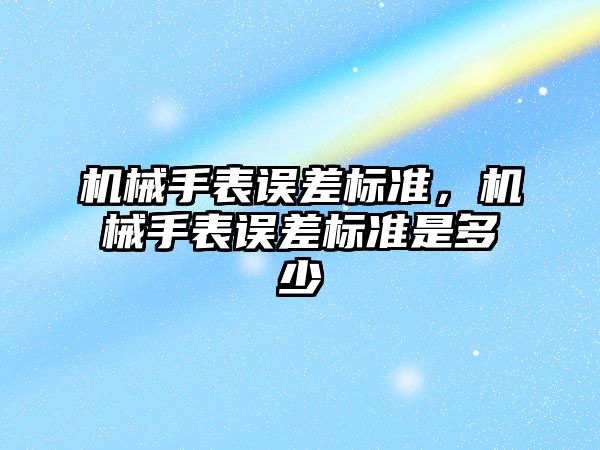 機械手表誤差標準，機械手表誤差標準是多少