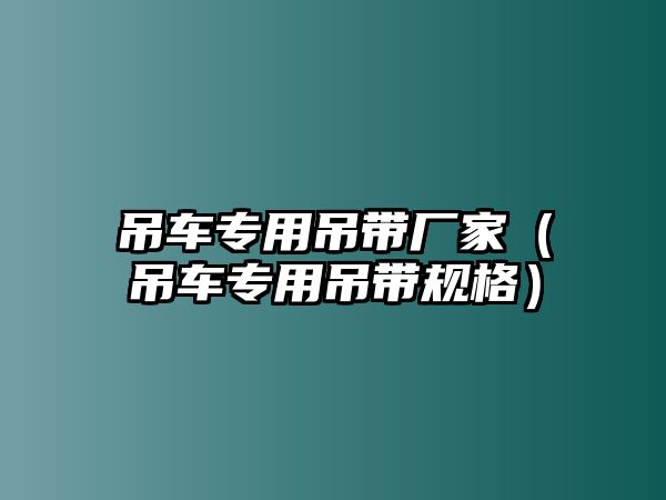 吊車專用吊帶廠家（吊車專用吊帶規(guī)格）