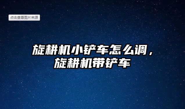 旋耕機小鏟車怎么調，旋耕機帶鏟車