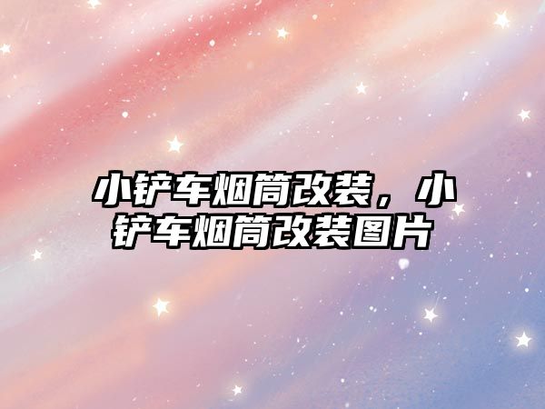 小鏟車煙筒改裝，小鏟車煙筒改裝圖片