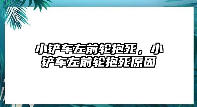 小鏟車左前輪抱死，小鏟車左前輪抱死原因