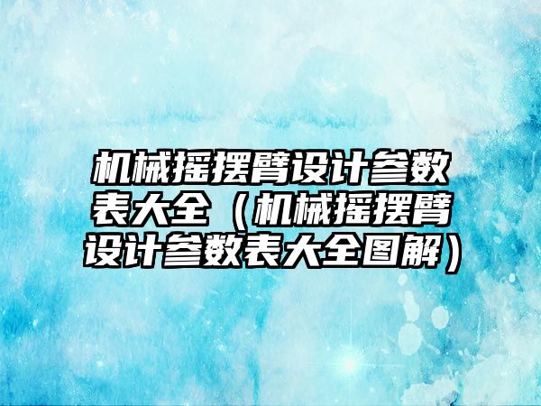 機械搖擺臂設計參數表大全（機械搖擺臂設計參數表大全圖解）