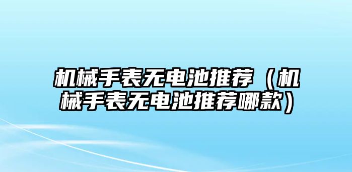 機械手表無電池推薦（機械手表無電池推薦哪款）