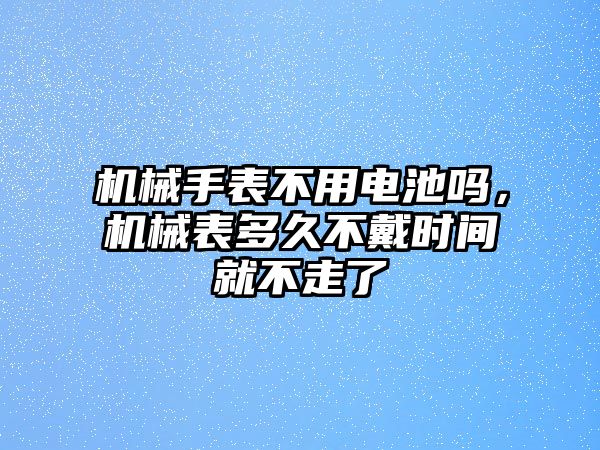 機械手表不用電池嗎，機械表多久不戴時間就不走了