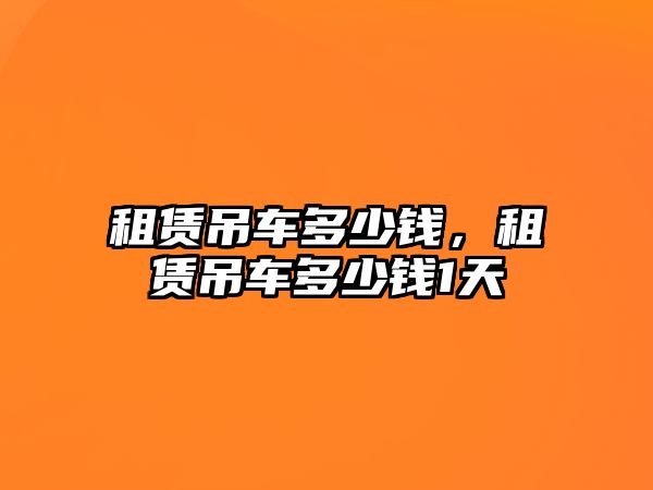 租賃吊車多少錢，租賃吊車多少錢1天