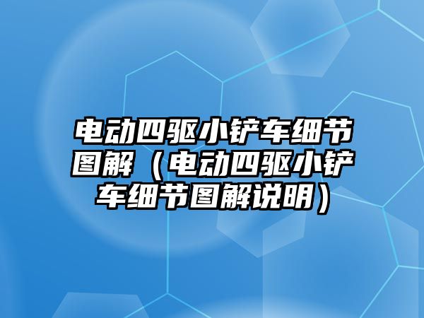 電動四驅(qū)小鏟車細(xì)節(jié)圖解（電動四驅(qū)小鏟車細(xì)節(jié)圖解說明）