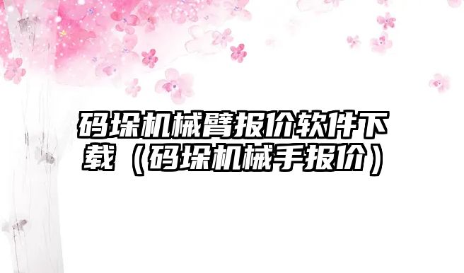 碼垛機械臂報價軟件下載（碼垛機械手報價）