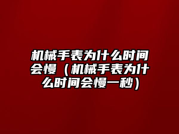 機械手表為什么時間會慢（機械手表為什么時間會慢一秒）