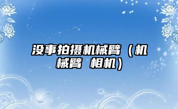 沒事拍攝機械臂（機械臂 相機）