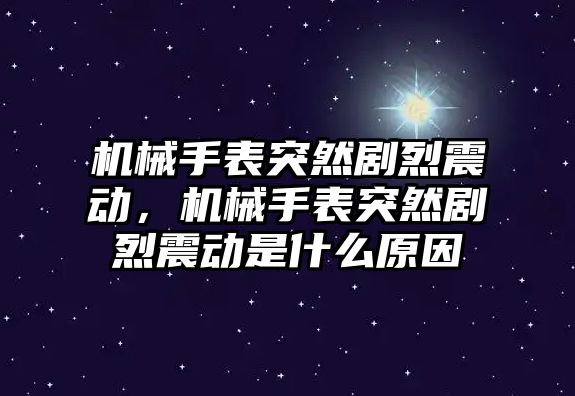 機械手表突然劇烈震動，機械手表突然劇烈震動是什么原因