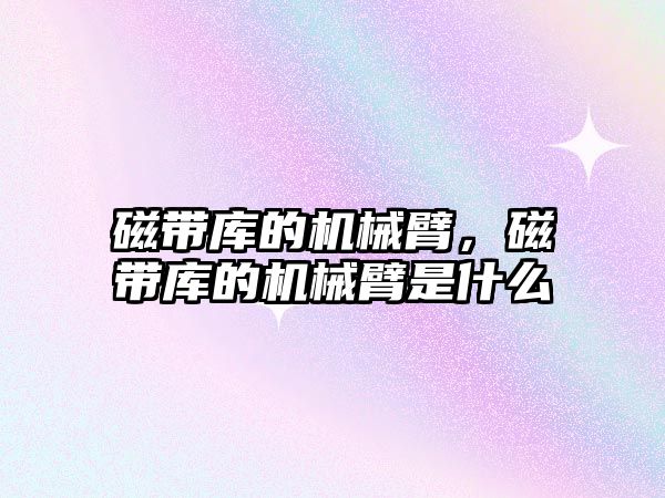 磁帶庫的機械臂，磁帶庫的機械臂是什么