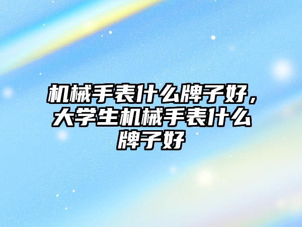 機械手表什么牌子好，大學生機械手表什么牌子好