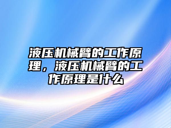 液壓機械臂的工作原理，液壓機械臂的工作原理是什么