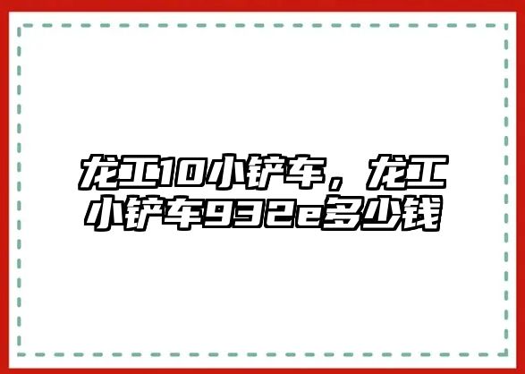 龍工10小鏟車，龍工小鏟車932e多少錢