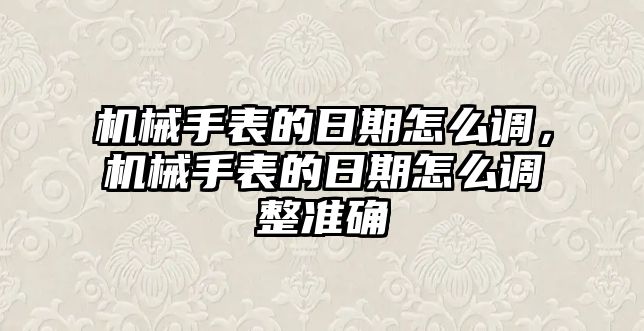 機械手表的日期怎么調，機械手表的日期怎么調整準確