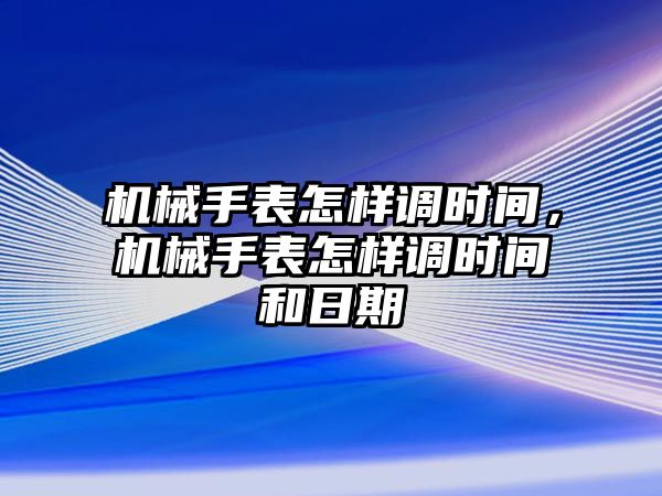 機械手表怎樣調時間，機械手表怎樣調時間和日期