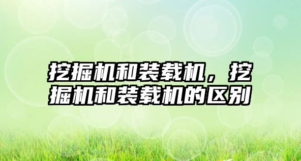 挖掘機和裝載機，挖掘機和裝載機的區別