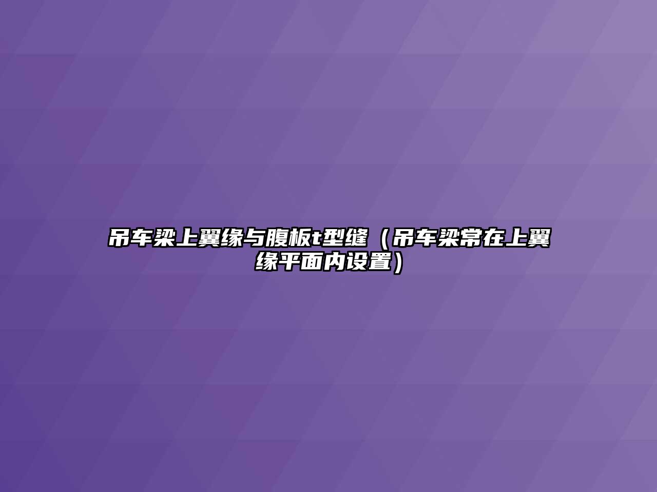 吊車梁上翼緣與腹板t型縫（吊車梁常在上翼緣平面內設置）