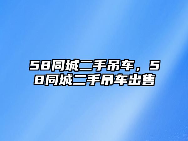 58同城二手吊車，58同城二手吊車出售