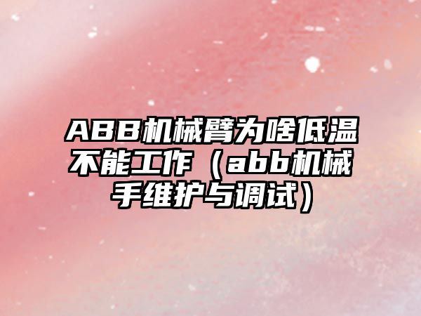 ABB機械臂為啥低溫不能工作（abb機械手維護與調試）