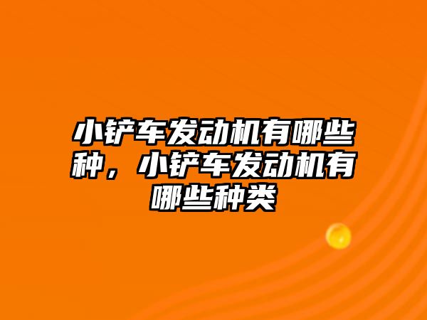 小鏟車發動機有哪些種，小鏟車發動機有哪些種類